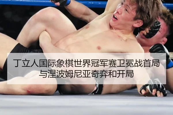 丁立人国际象棋世界冠军赛卫冕战首局与涅波姆尼亚奇弈和开局