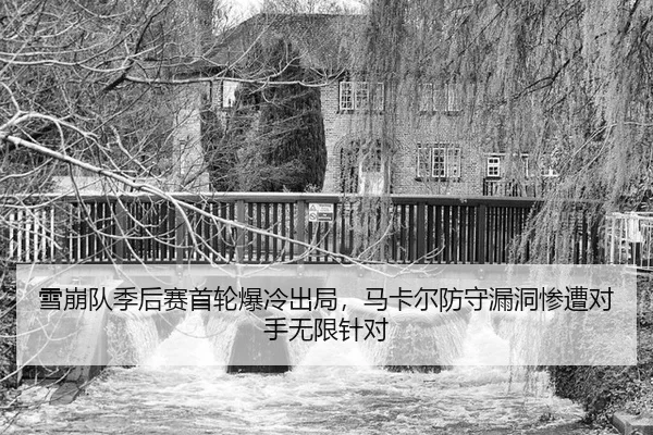 雪崩队季后赛首轮爆冷出局，马卡尔防守漏洞惨遭对手无限针对